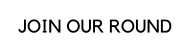 JOIN OUR ROUND
